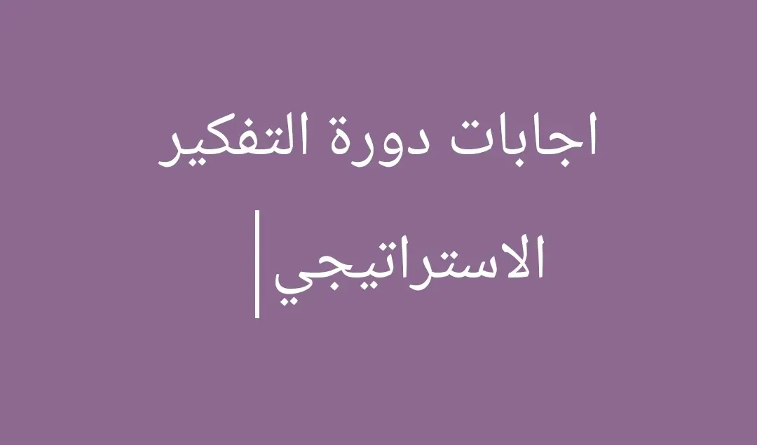 اجابات دورة التفكير الاستراتيجي