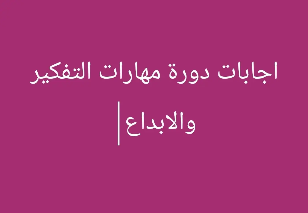 اجابات دورة مهارات التفكير والابداع