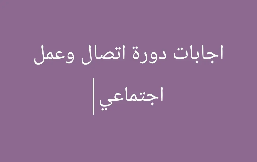 اجابات دورة اتصال وعمل اجتماعي